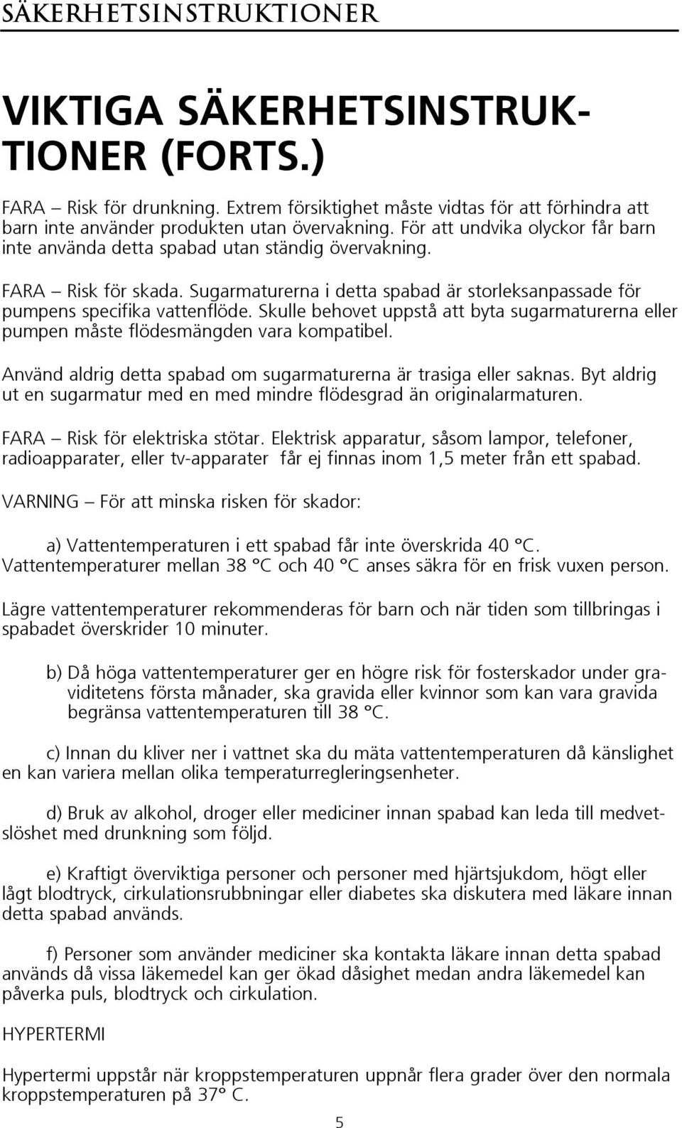 Skulle behovet uppstå att byta sugarmaturerna eller pumpen måste flödesmängden vara kompatibel. Använd aldrig detta spabad om sugarmaturerna är trasiga eller saknas.