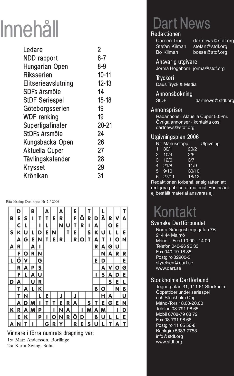 Karin Swing, Solna Dart News Redaktionen Careen True Stefan Kilman Bo Kilman dartnews@stdf.org stefan@stdf.org bosse@stdf.org Ansvarig utgivare Jorma Hogeborn jorma@stdf.