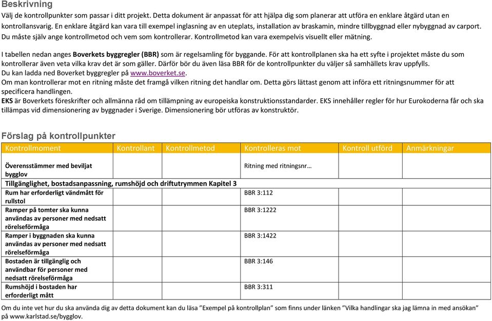 Kontrollmetod kan vara exempelvis visuellt eller mätning. I tabellen nedan anges Boverkets byggregler (BBR) som är regelsamling för byggande.