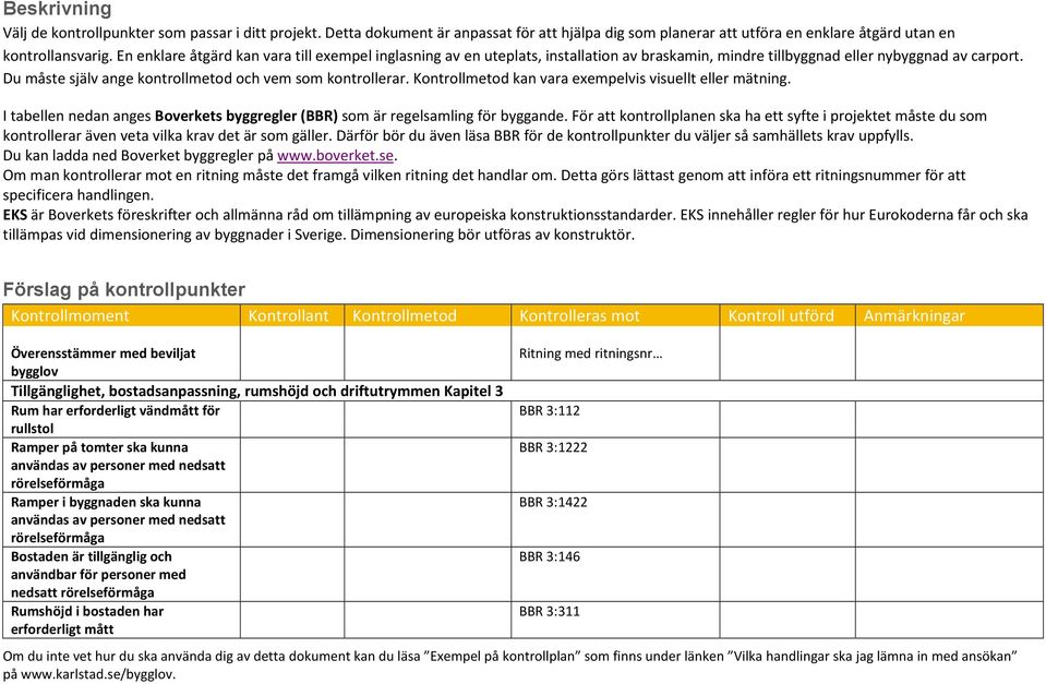 Kontrollmetod kan vara exempelvis visuellt eller mätning. I tabellen nedan anges Boverkets byggregler (BBR) som är regelsamling för byggande.