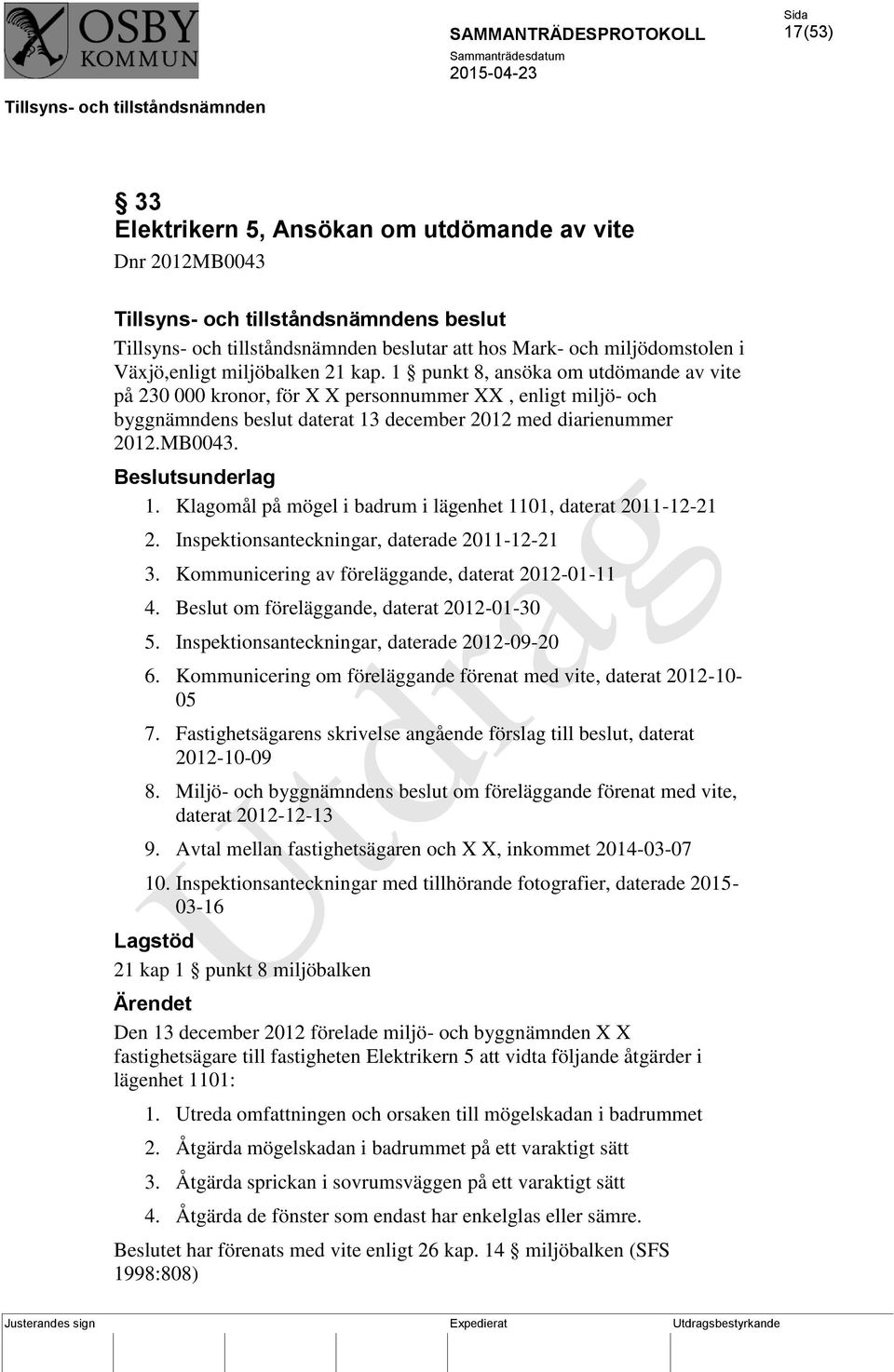 MB0043. Beslutsunderlag 1. Klagomål på mögel i badrum i lägenhet 1101, daterat 2011-12-21 2. Inspektionsanteckningar, daterade 2011-12-21 3. Kommunicering av föreläggande, daterat 2012-01-11 4.