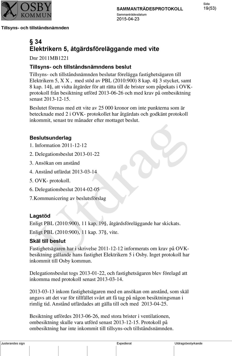 Beslutet förenas med ett vite av 25 000 kronor om inte punkterna som är betecknade med 2 i OVK- protokollet har åtgärdats och godkänt protokoll inkommit, senast tre månader efter mottaget beslut.