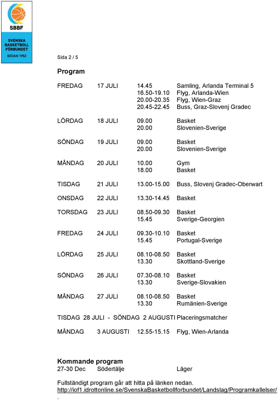 45 Basket TORSDAG 23 JULI 08.50-09.30 Basket 15.45 Sverige-Georgien FREDAG 24 JULI 09.30-10.10 Basket 15.45 Portugal-Sverige LÖRDAG 25 JULI 08.10-08.50 Basket 13.