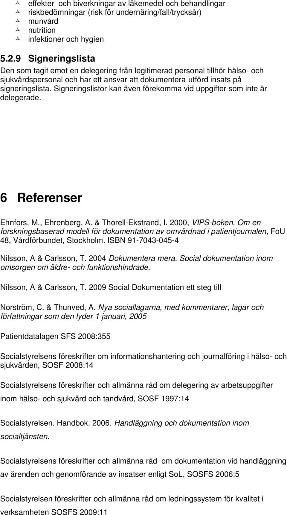 Signeringslistor kan även förekomma vid uppgifter som inte är delegerade. 6 Referenser Ehnfors, M., Ehrenberg, A. & Thorell-Ekstrand, I. 2000, VIPS-boken.