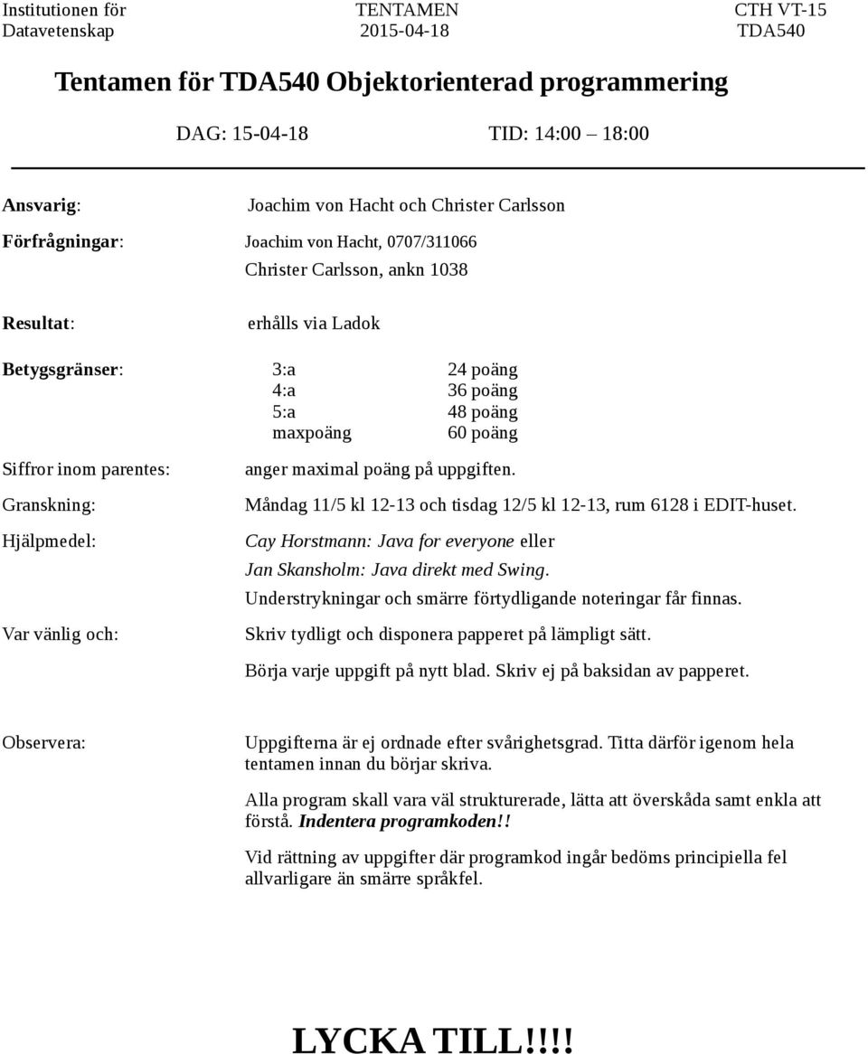 parentes: Granskning: Hjälpmedel: Var vänlig och: anger maximal poäng på uppgiften. Måndag 11/5 kl 12-13 och tisdag 12/5 kl 12-13, rum 6128 i EDIT-huset.