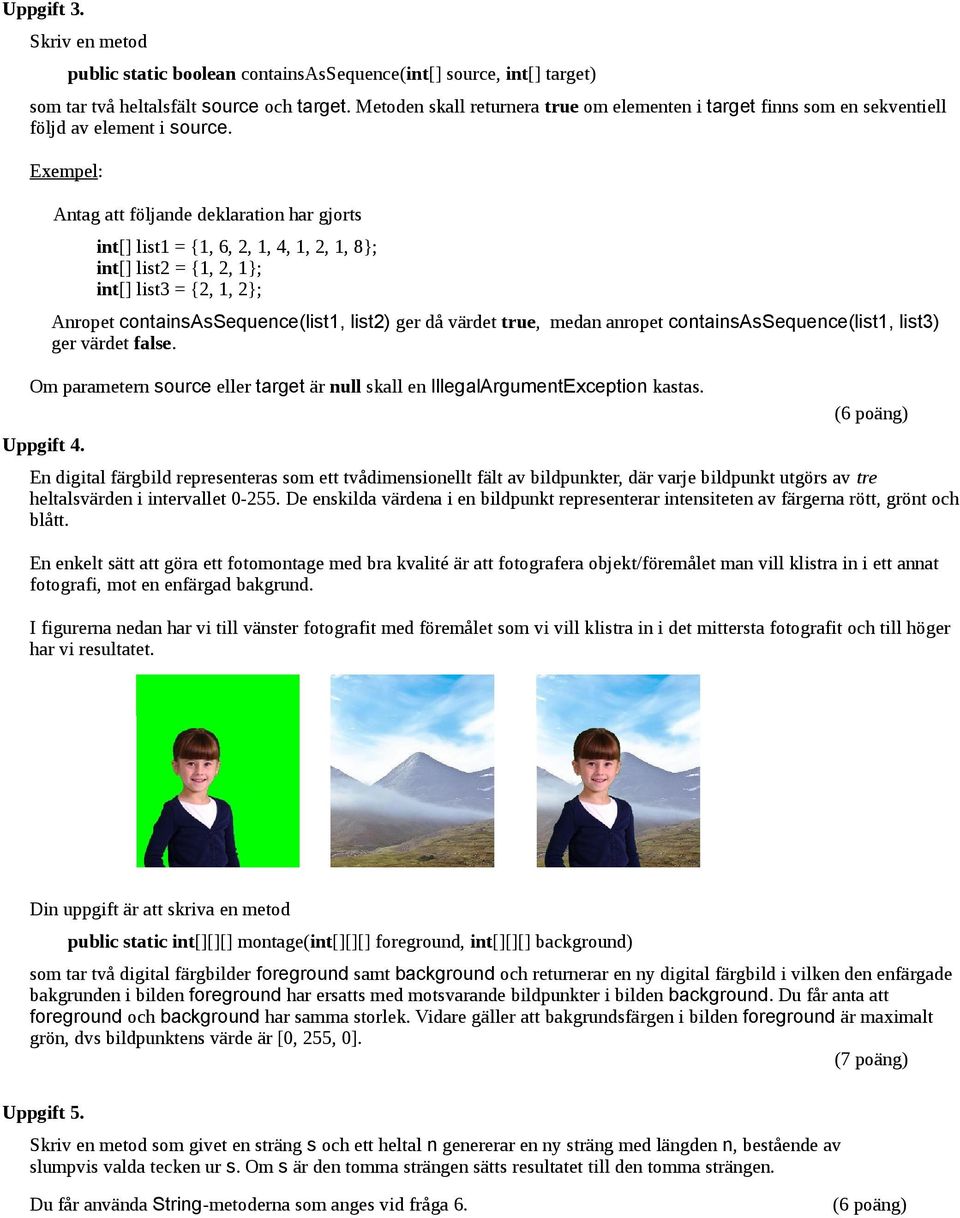 Exempel: Antag att följande deklaration har gjorts int[] list1 = {1, 6, 2, 1, 4, 1, 2, 1, 8; int[] list2 = {1, 2, 1; int[] list3 = {2, 1, 2; Anropet containsassequence(list1, list2) ger då värdet