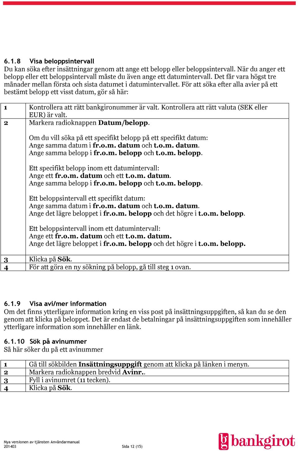 För att söka efter alla avier på ett bestämt belopp ett visst datum, gör så här: 1 Kontrollera att rätt bankgironummer är valt. Kontrollera att rätt valuta (SEK eller EUR) är valt.