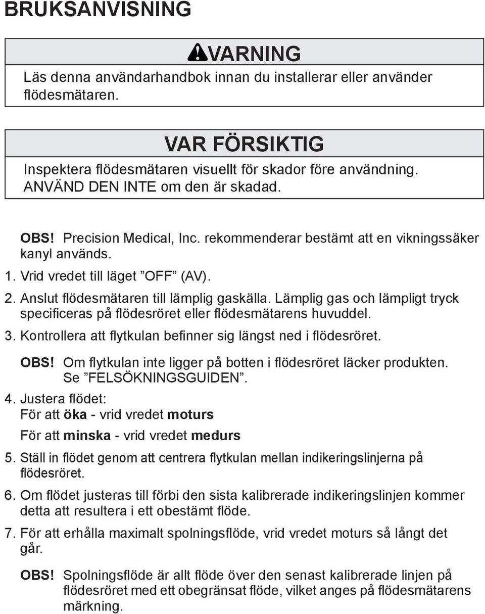 Lämplig gas och lämpligt tryck specificeras på flödesröret eller flödesmätarens huvuddel. 3. Kontrollera att flytkulan befinner sig längst ned i flödesröret. OBS!