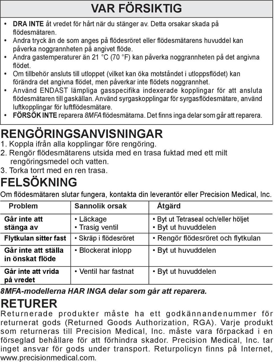 Problem Sannolik orsak Åtgärd Går inte att stänga av Läckage Trasig ventil Byt ut Tetraseal och/eller höljet Byt ut huvuddelen Flytkulan sitter fast Skräp i flödesröret Rengör flödesröret och