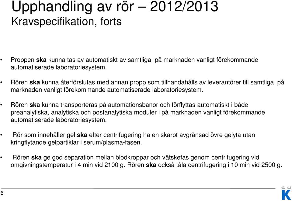 Rören ska kunna transporteras på automationsbanor och förflyttas automatiskt i både preanalytiska, analytiska och postanalytiska moduler i på marknaden vanligt förekommande automatiserade