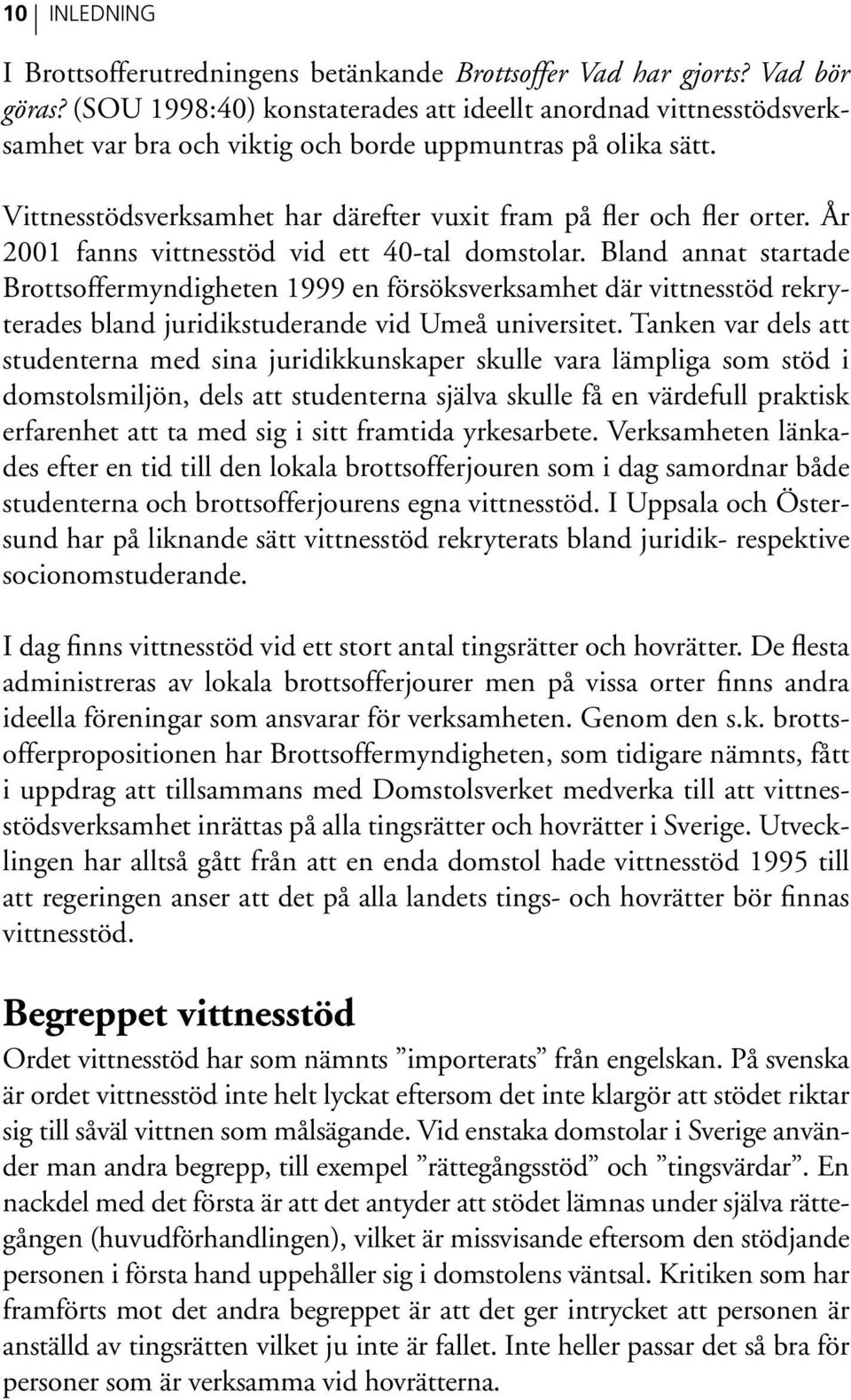 År 2001 fanns vittnesstöd vid ett 40-tal domstolar. Bland annat startade Brottsoffermyndigheten 1999 en försöksverksamhet där vittnesstöd rekryterades bland juridikstuderande vid Umeå universitet.