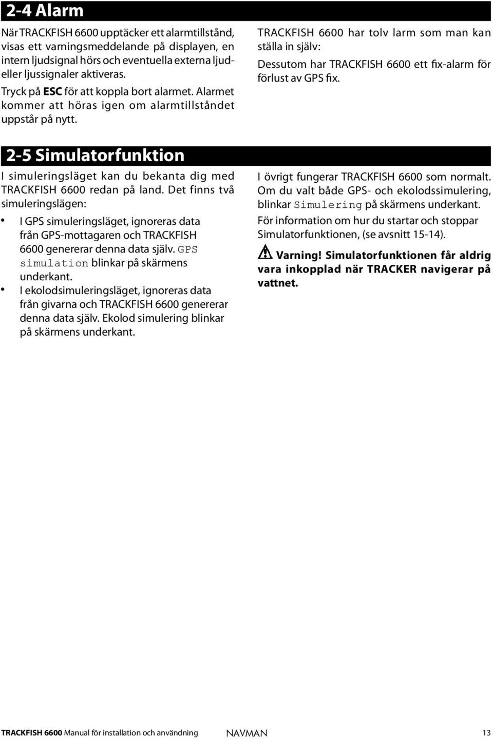 2-5 Simulatorfunktion I simuleringsläget kan du bekanta dig med TRACKFISH 6600 redan på land.