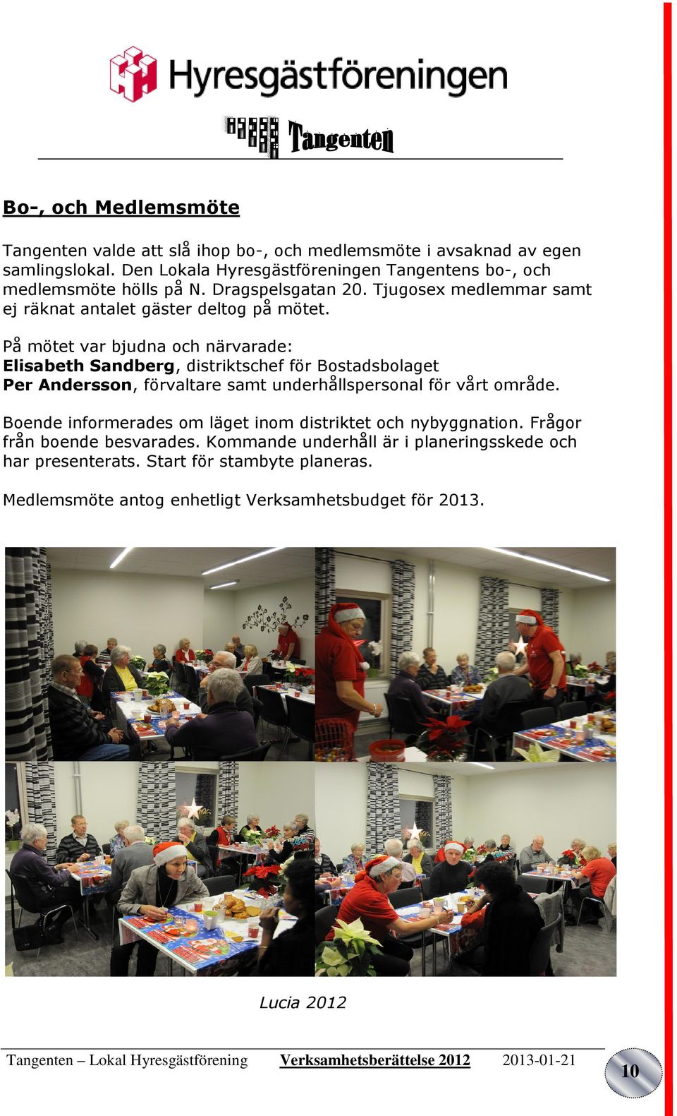 På mötet var bjudna och närvarade: Elisabeth Sandberg, distriktschef för Bostadsbolaget Per Andersson, förvaltare samt underhållspersonal för vårt område.