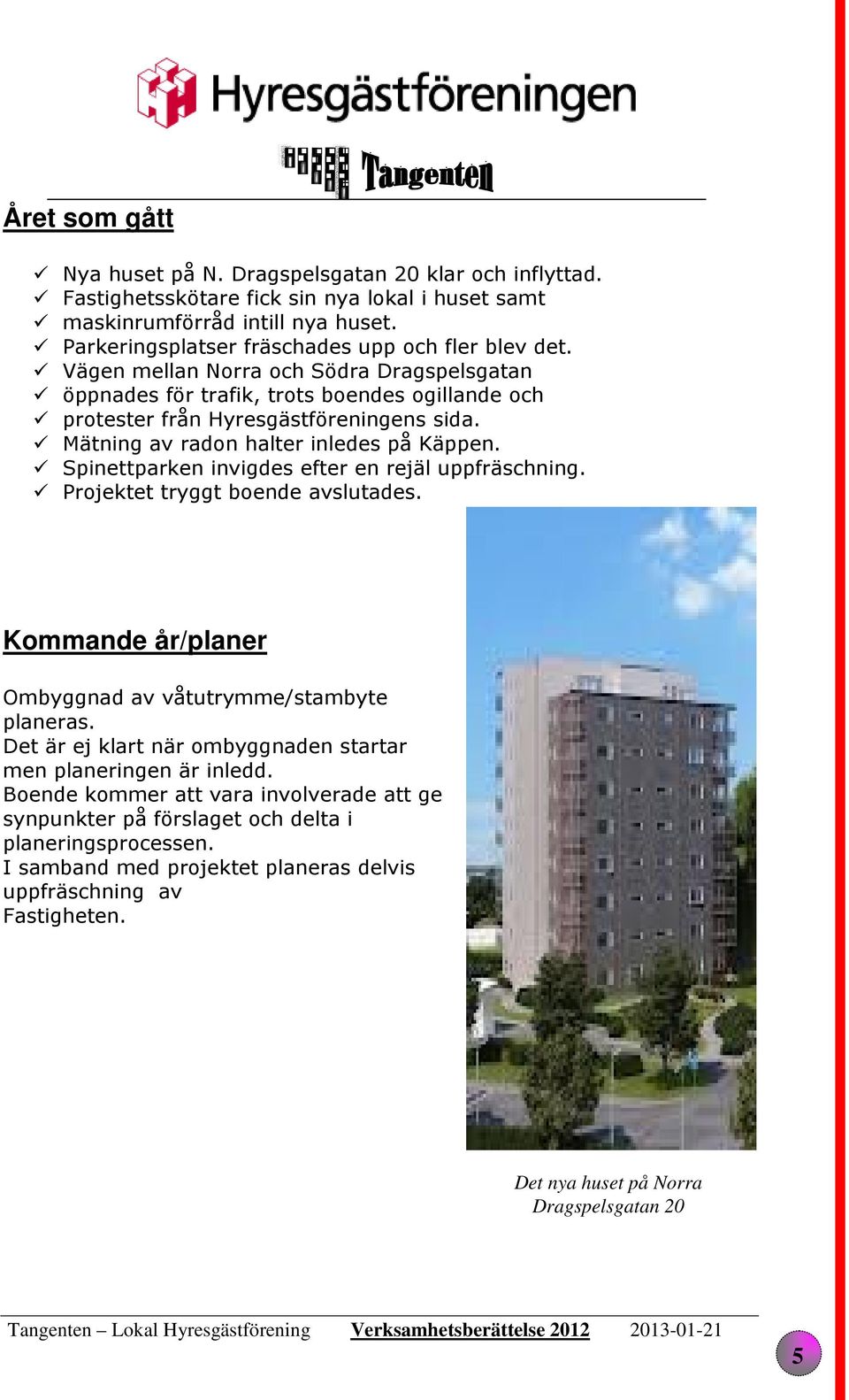 Mätning av radon halter inledes på Käppen. Spinettparken invigdes efter en rejäl uppfräschning. Projektet tryggt boende avslutades. Kommande år/planer Ombyggnad av våtutrymme/stambyte planeras.