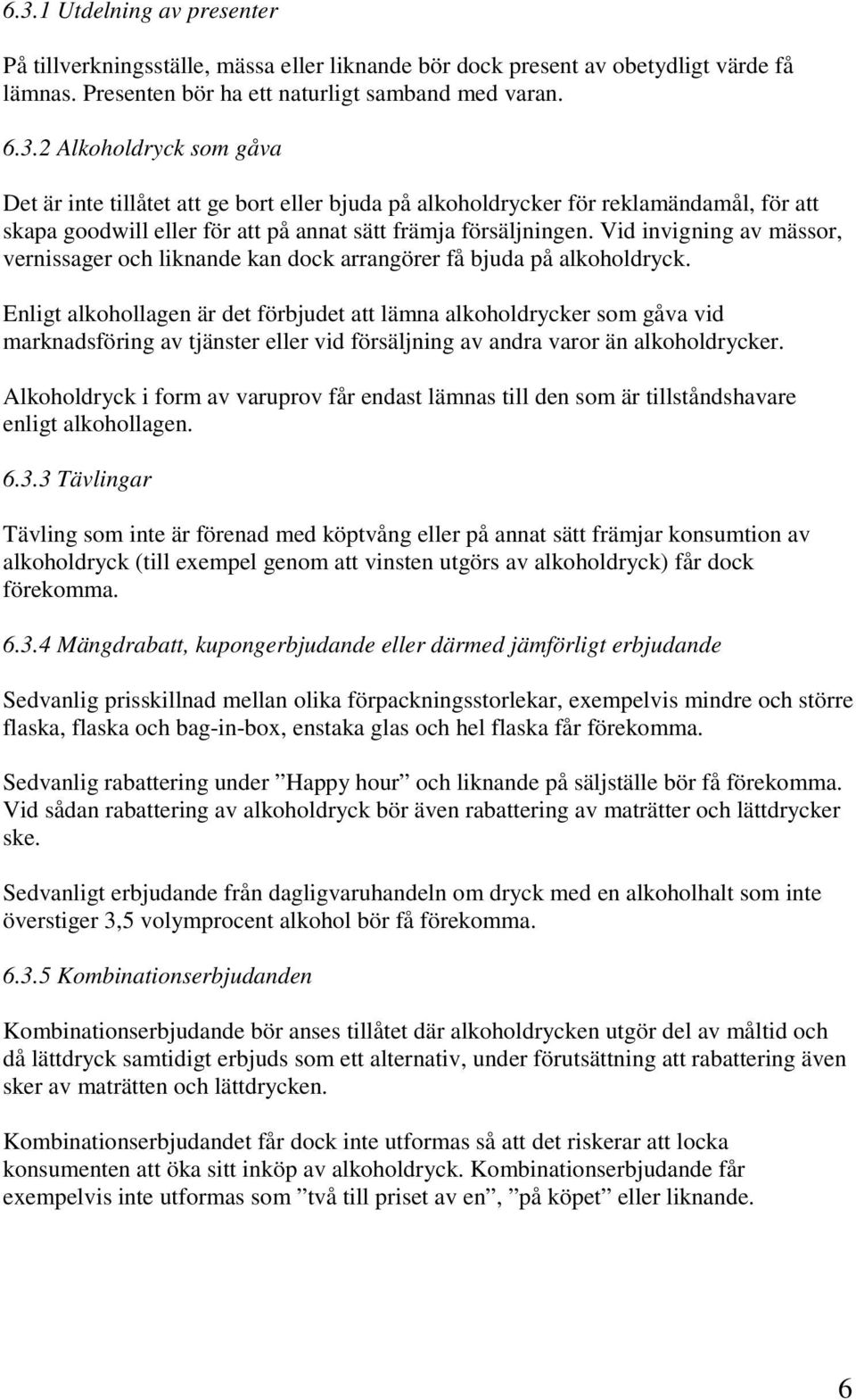 Enligt alkohollagen är det förbjudet att lämna alkoholdrycker som gåva vid marknadsföring av tjänster eller vid försäljning av andra varor än alkoholdrycker.