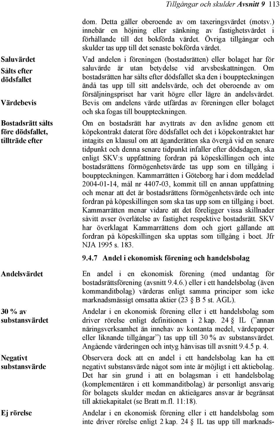 Vad andelen i föreningen (bostadsrätten) eller bolaget har för saluvärde är utan betydelse vid arvsbeskattningen.