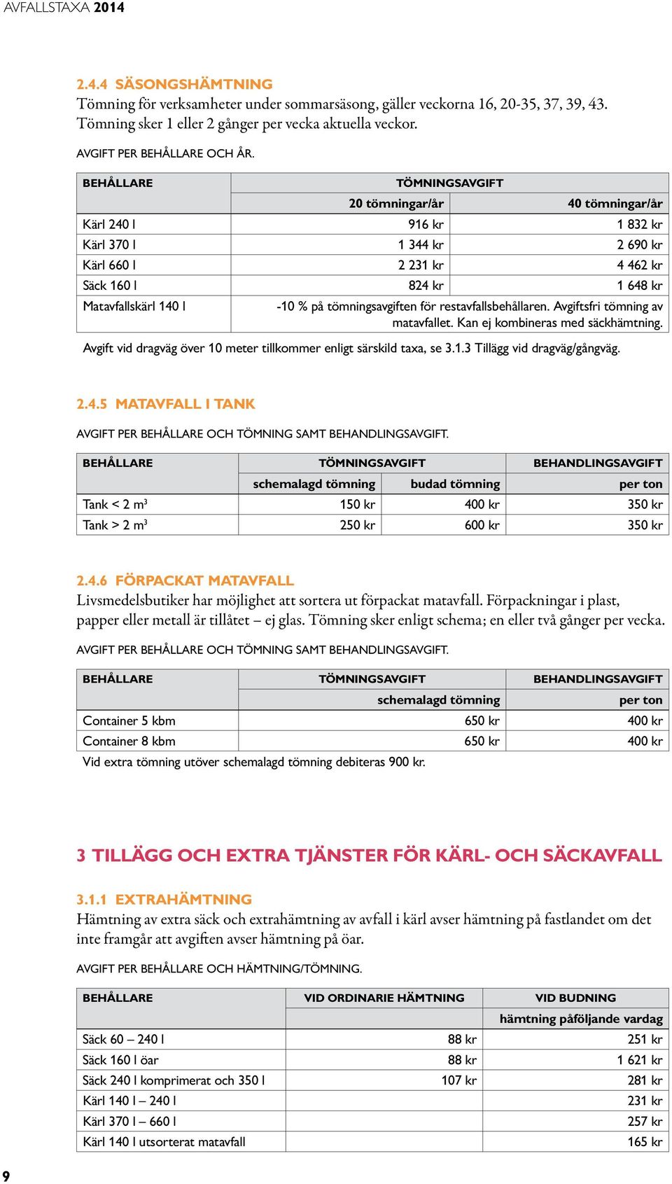 tömningsavgiften för restavfallsbehållaren. sfri tömning av matavfallet. Kan ej kombineras med säckhämtning. vid dragväg över 10 meter tillkommer enligt särskild taxa, se 3.1.3 Tillägg vid dragväg/gångväg.