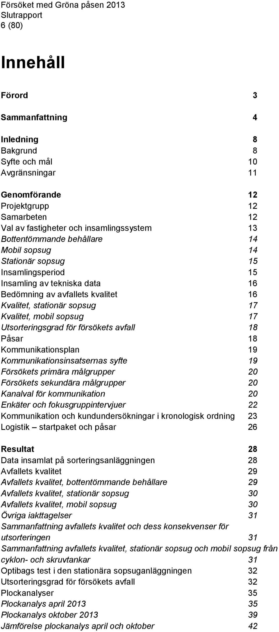 sopsug 17 Utsorteringsgrad för försökets avfall 18 Påsar 18 Kommunikationsplan 19 Kommunikationsinsatsernas syfte 19 Försökets primära målgrupper 20 Försökets sekundära målgrupper 20 Kanalval för