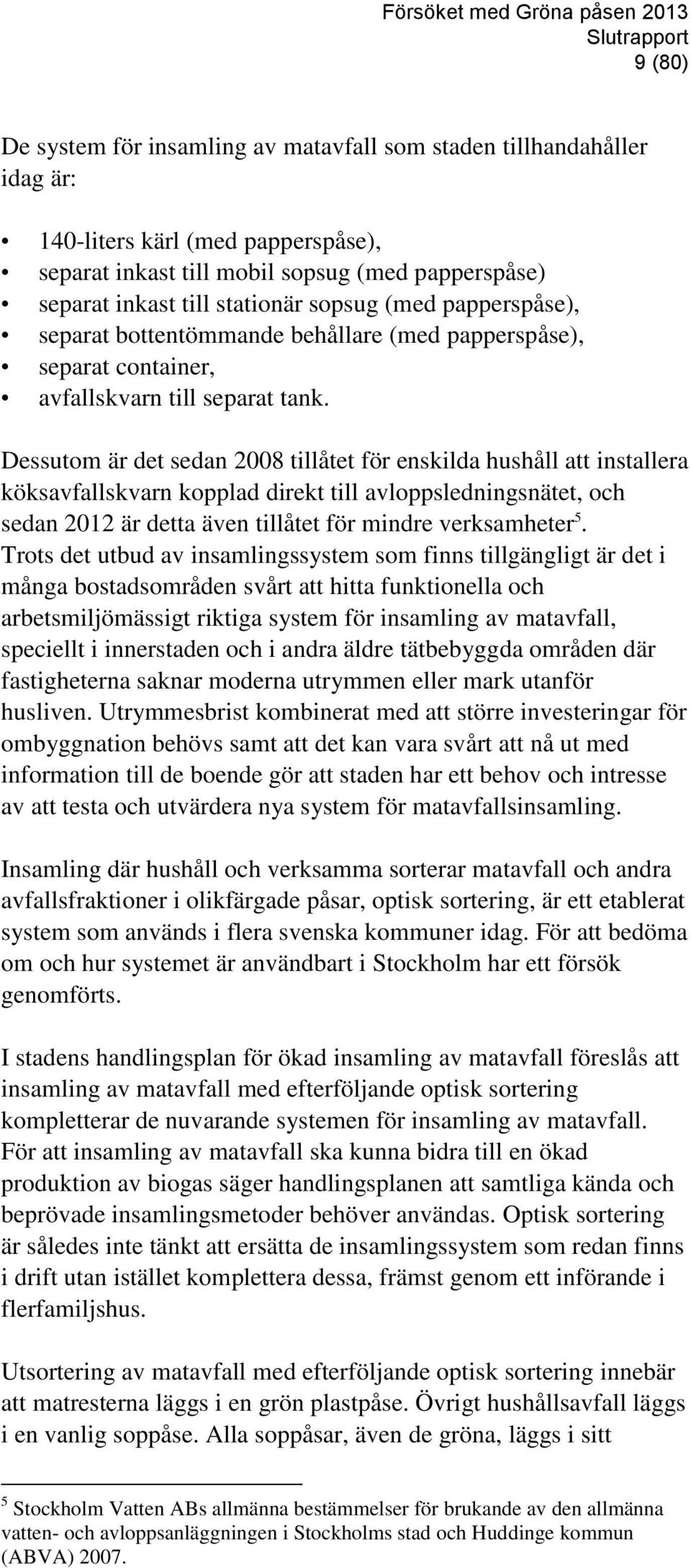 Dessutom är det sedan 2008 tillåtet för enskilda hushåll att installera köksavfallskvarn kopplad direkt till avloppsledningsnätet, och sedan 2012 är detta även tillåtet för mindre verksamheter 5.