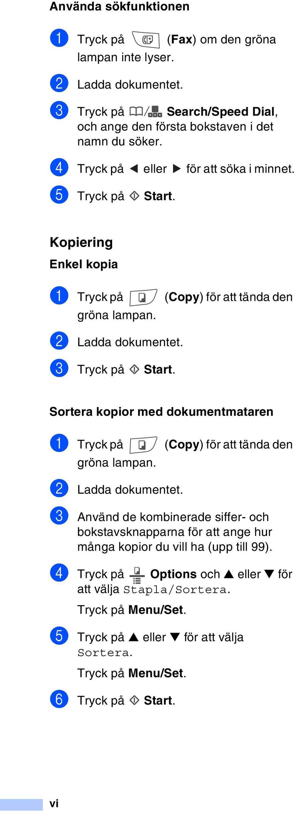 Kopiering Enkel kopia 1 Tryck på (Copy) för att tända den gröna lampan. 2 Ladda dokumentet. 3 Tryck på Start.