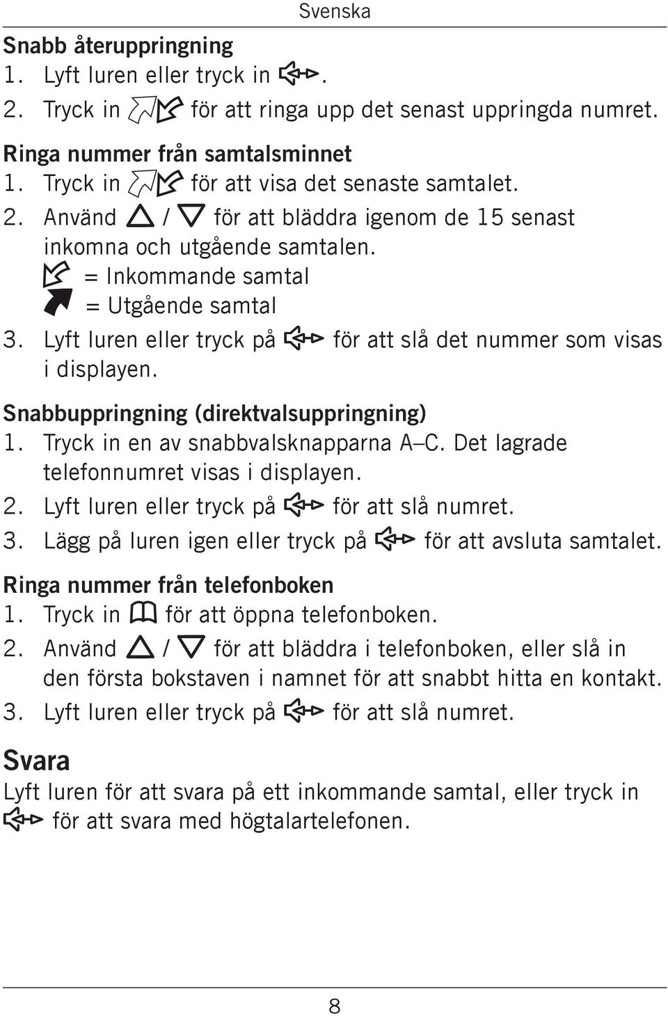 Snabbuppringning (direktvalsuppringning) 1. Tryck in en av snabbvalsknapparna A C. Det lagrade telefonnumret visas i displayen. 2. Lyft luren eller tryck på s för att slå numret. 3.