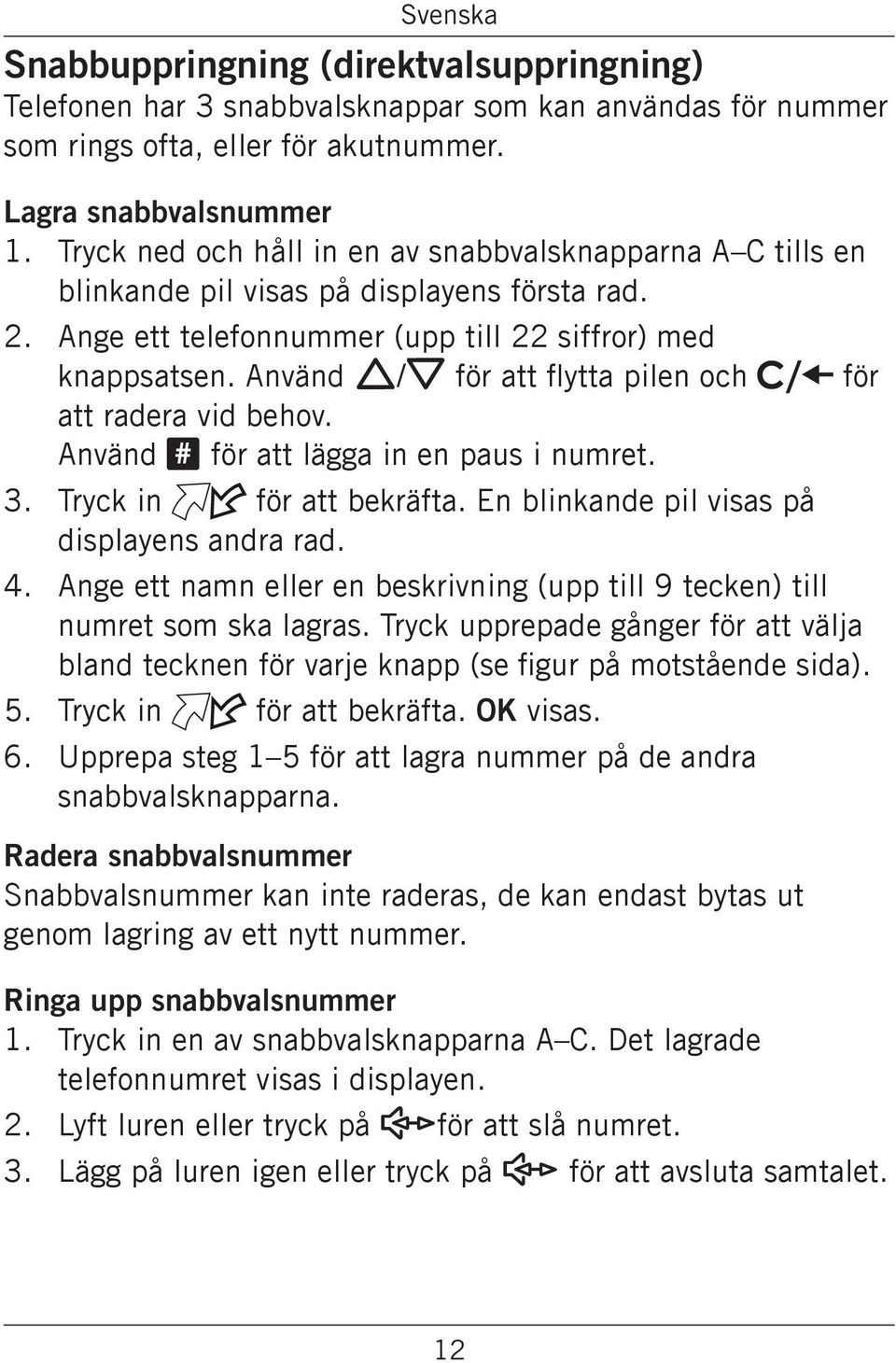 Använd v/v för att flytta pilen och att radera vid behov. Använd # för att lägga in en paus i numret. 3. Tryck in för att bekräfta. En blinkande pil visas på displayens andra rad. 4.