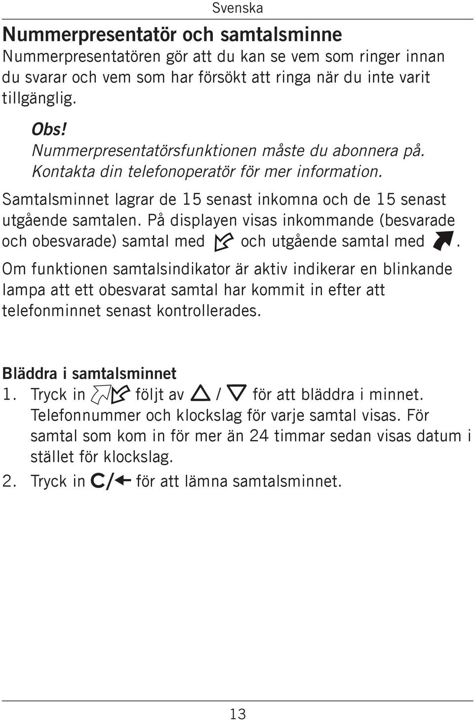 På displayen visas inkommande (besvarade och obesvarade) samtal med och utgående samtal med.