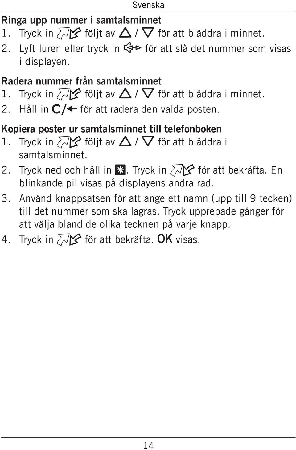 Kopiera poster ur samtalsminnet till telefonboken 1. Tryck in följt av v / V för att bläddra i samtalsminnet. 2. Tryck ned och håll in *. Tryck in för att bekräfta.