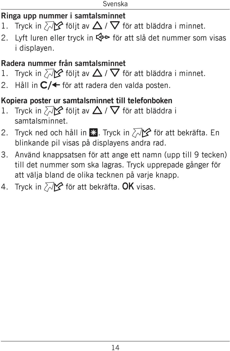 Kopiera poster ur samtalsminnet till telefonboken 1. Tryck in följt av v / V för att bläddra i samtalsminnet. 2. Tryck ned och håll in *. Tryck in för att bekräfta.