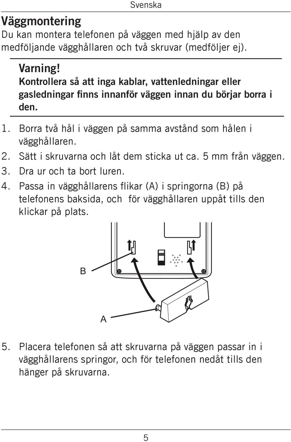 Borra två hål i väggen på samma avstånd som hålen i vägghållaren. 2. Sätt i skruvarna och låt dem sticka ut ca. 5 mm från väggen. 3. Dra ur och ta bort luren. 4.