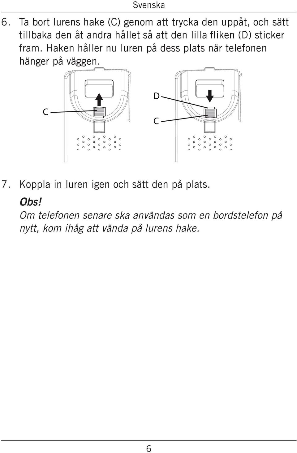 Haken håller nu luren på dess plats när telefonen hänger på väggen. C D C 7.