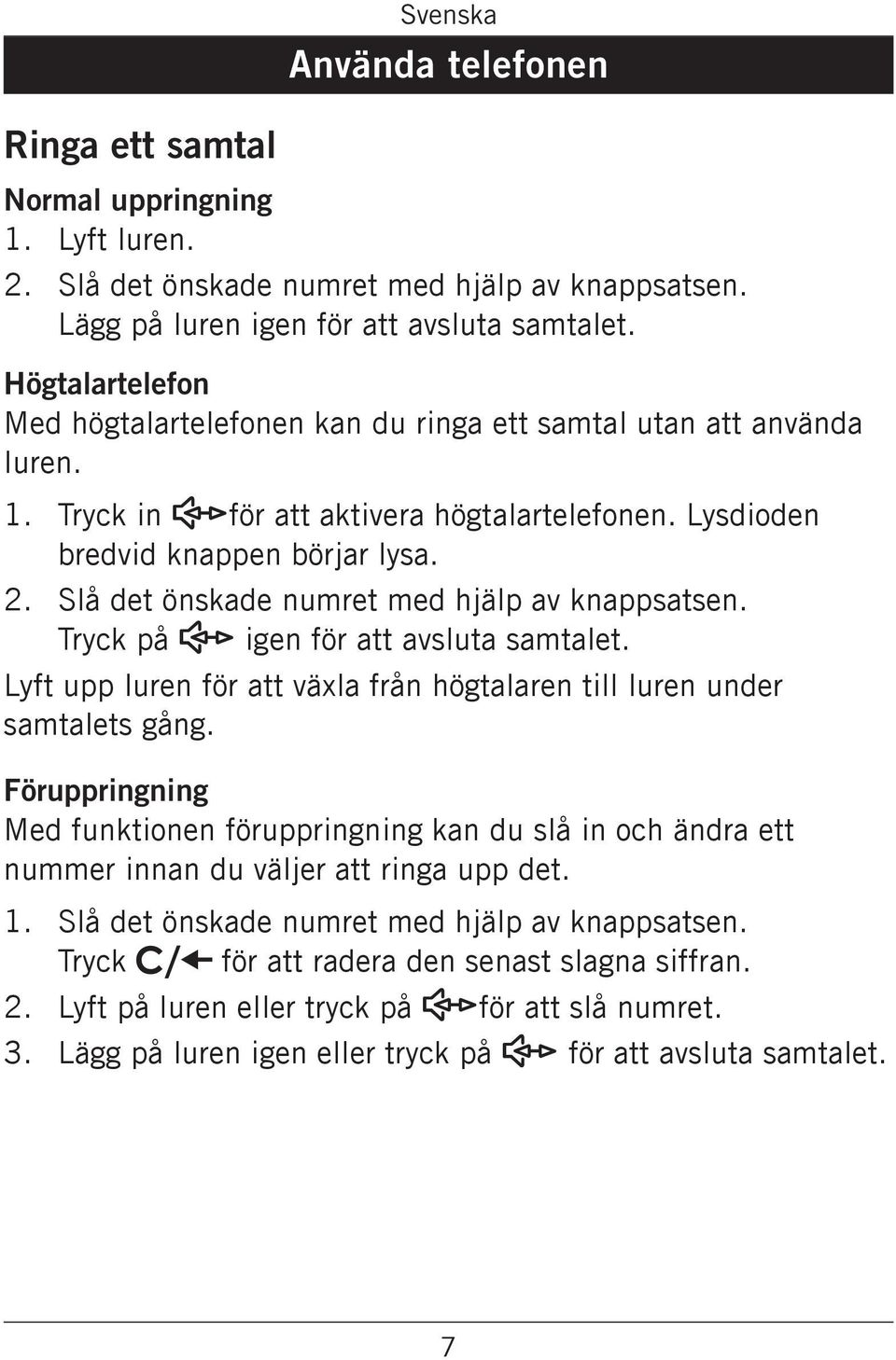 Slå det önskade numret med hjälp av knappsatsen. Tryck på s igen för att avsluta samtalet. Lyft upp luren för att växla från högtalaren till luren under samtalets gång.