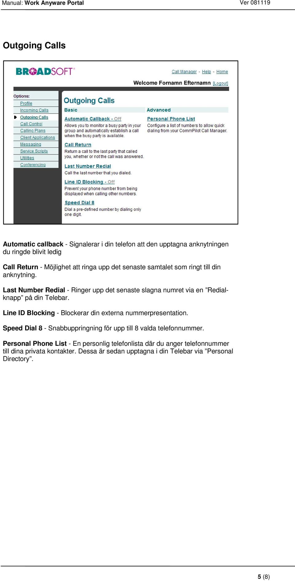 Line ID Blocking - Blockerar din externa nummerpresentation. Speed Dial 8 - Snabbuppringning för upp till 8 valda telefonnummer.