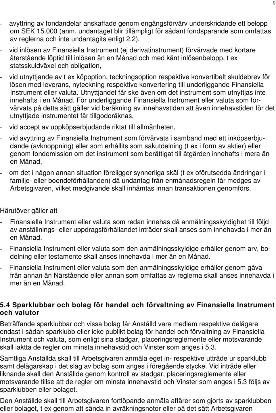 2), - vid inlösen av Finansiella Instrument (ej derivatinstrument) förvärvade med kortare återstående löptid till inlösen än en Månad och med känt inlösenbelopp, t ex statsskuldväxel och obligation,