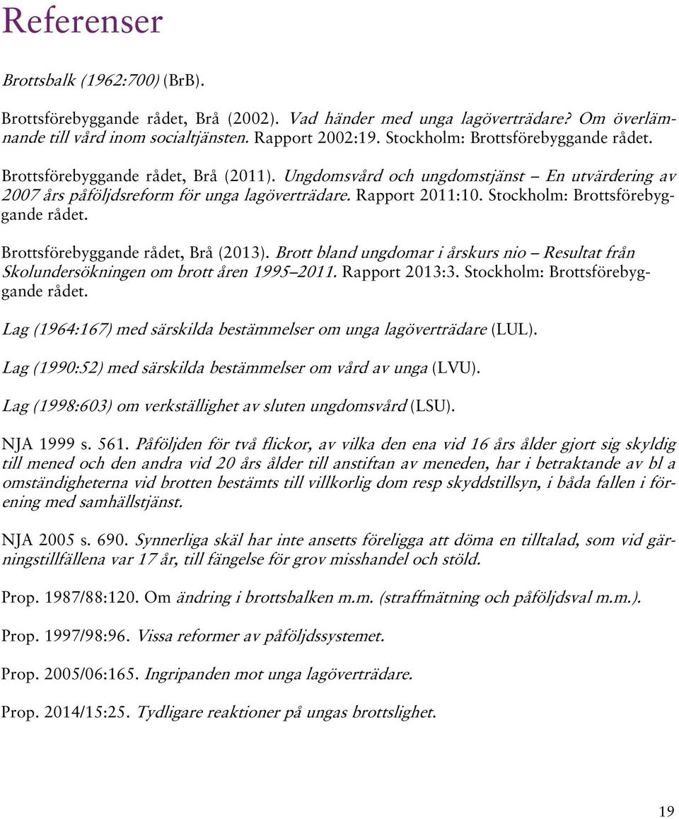 Stockholm: Brottsförebyggande rådet. Brottsförebyggande rådet, Brå (213). Brott bland ungdomar i årskurs nio Resultat från Skolundersökningen om brott åren 1995 211. Rapport 213:3.