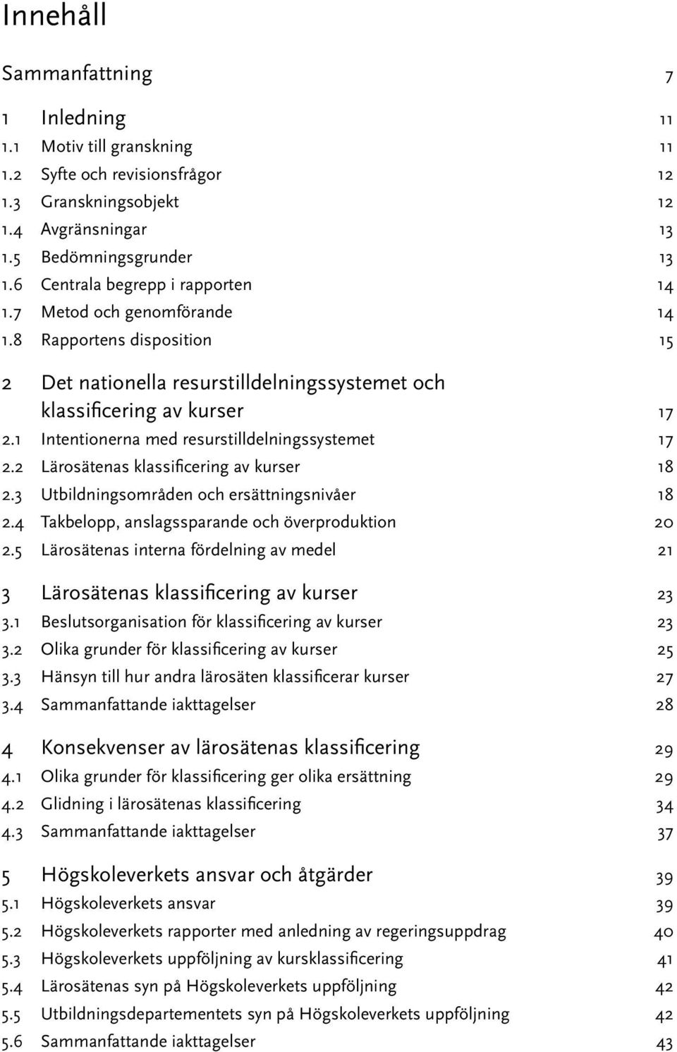 1 Intentionerna med resurstilldelningssystemet 17 2.2 Lärosätenas klassificering av kurser 18 2.3 Utbildningsområden och ersättningsnivåer 18 2.4 Takbelopp, anslagssparande och överproduktion 20 2.