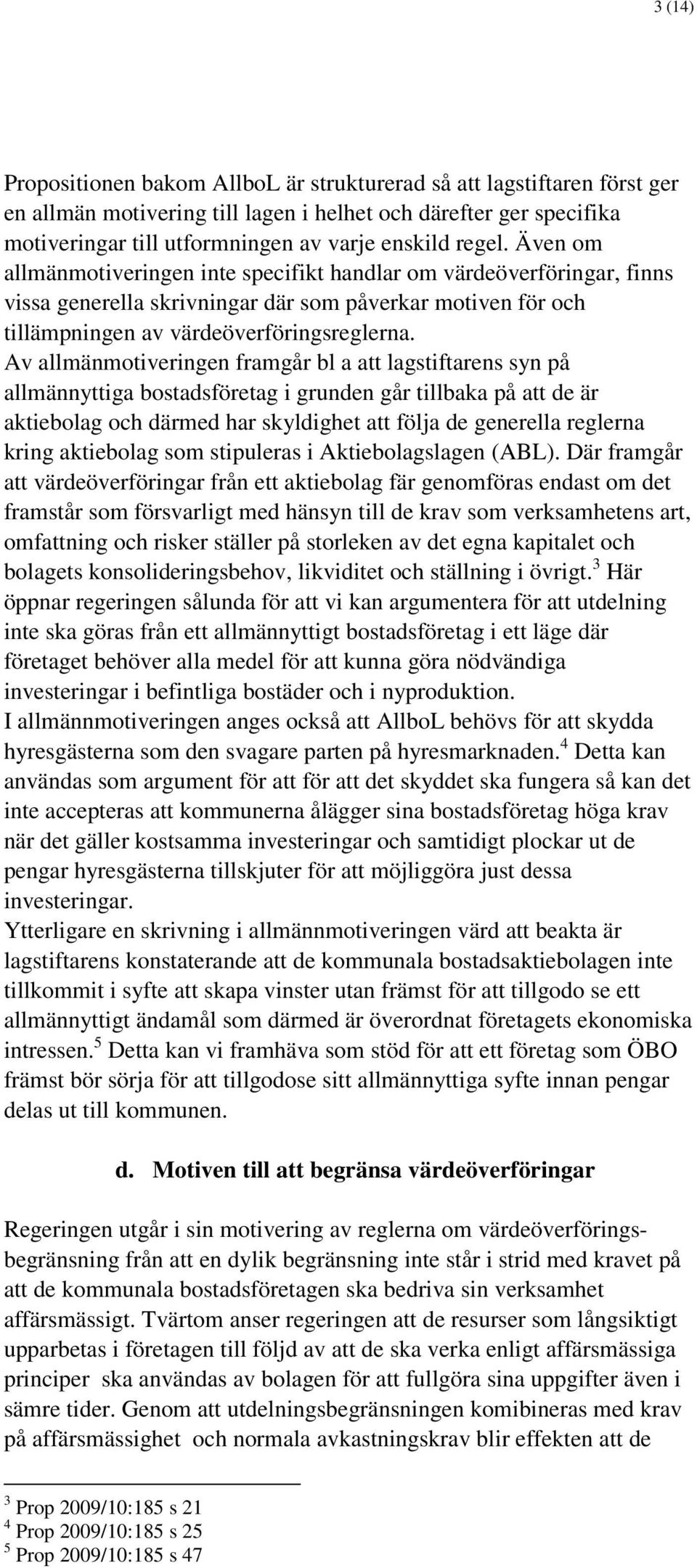Av allmänmotiveringen framgår bl a att lagstiftarens syn på allmännyttiga bostadsföretag i grunden går tillbaka på att de är aktiebolag och därmed har skyldighet att följa de generella reglerna kring