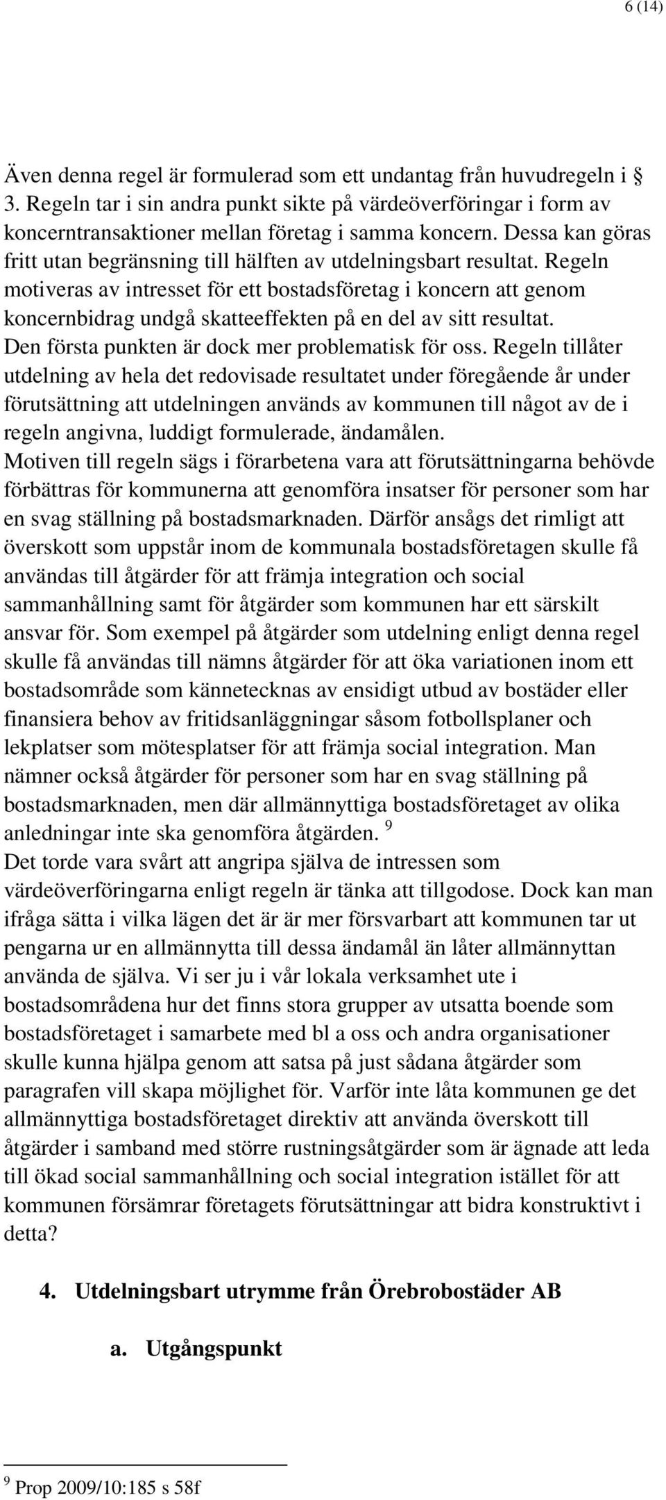 Regeln motiveras av intresset för ett bostadsföretag i koncern att genom koncernbidrag undgå skatteeffekten på en del av sitt resultat. Den första punkten är dock mer problematisk för oss.