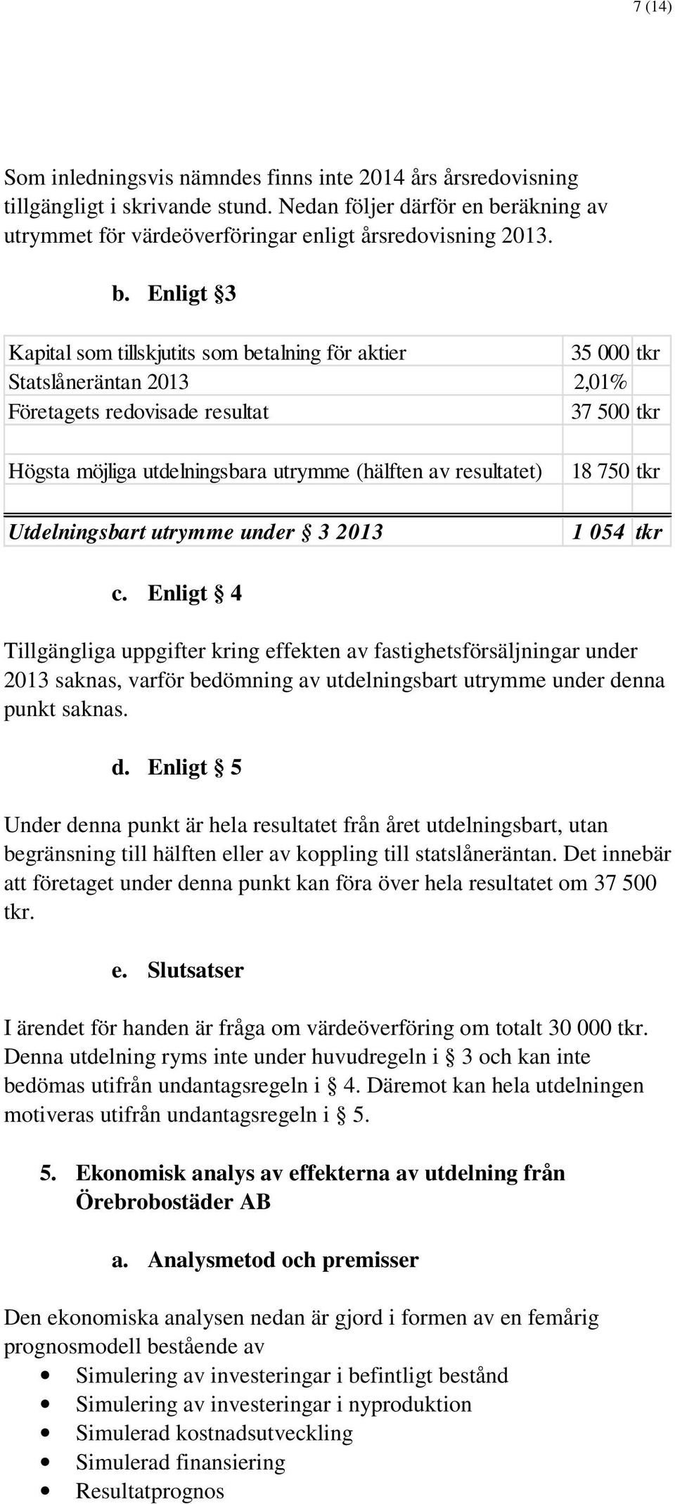 Enligt 3 Kapital som tillskjutits som betalning för aktier 35 000 tkr Statslåneräntan 2013 2,01% Företagets redovisade resultat 37 500 tkr Högsta möjliga utdelningsbara utrymme (hälften av