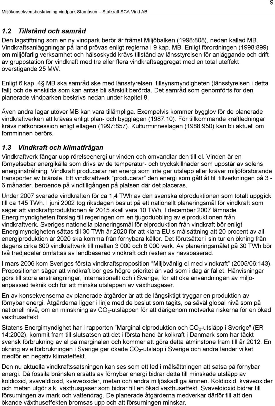 Enligt förordningen (1998:899) om miljöfarlig verksamhet och hälsoskydd krävs tillstånd av länsstyrelsen för anläggande och drift av gruppstation för vindkraft med tre eller flera vindkraftsaggregat
