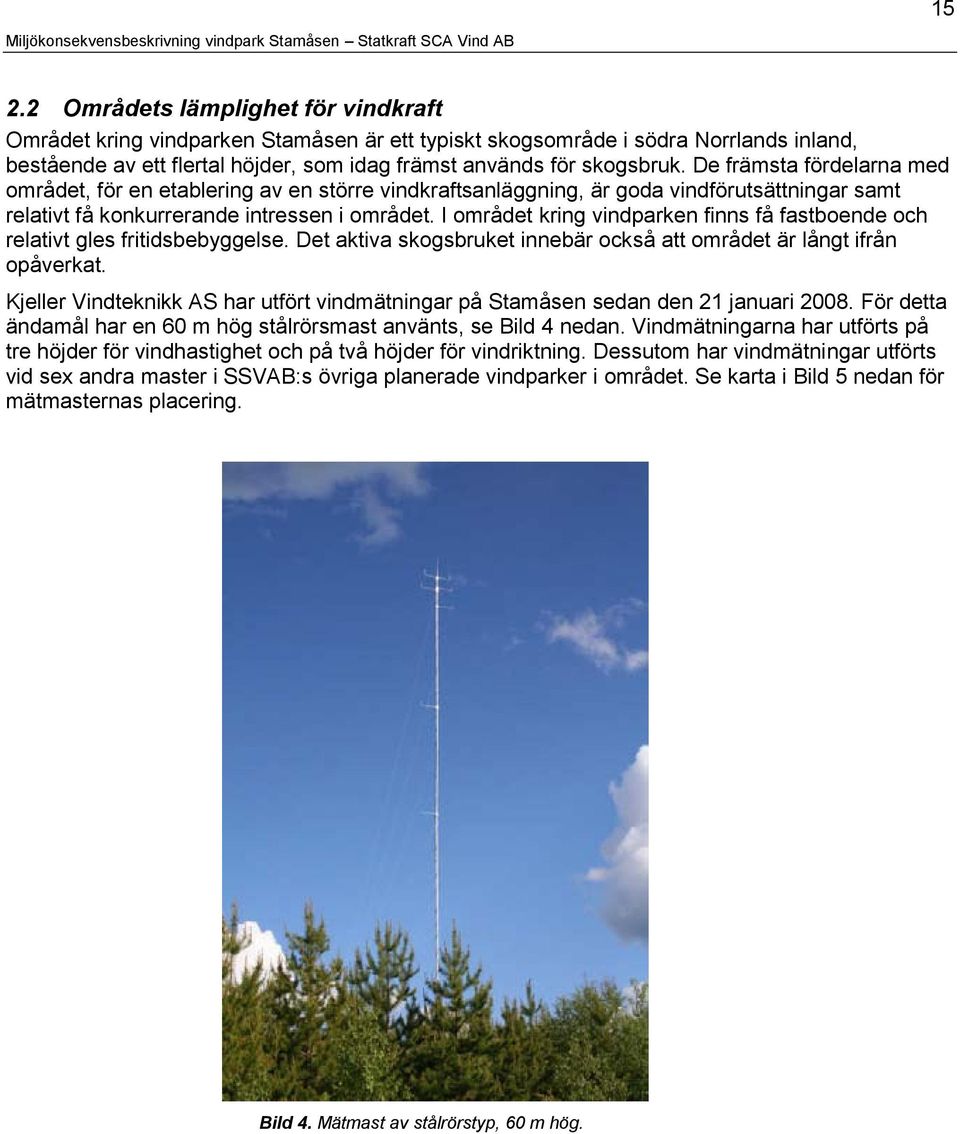 I området kring vindparken finns få fastboende och relativt gles fritidsbebyggelse. Det aktiva skogsbruket innebär också att området är långt ifrån opåverkat.