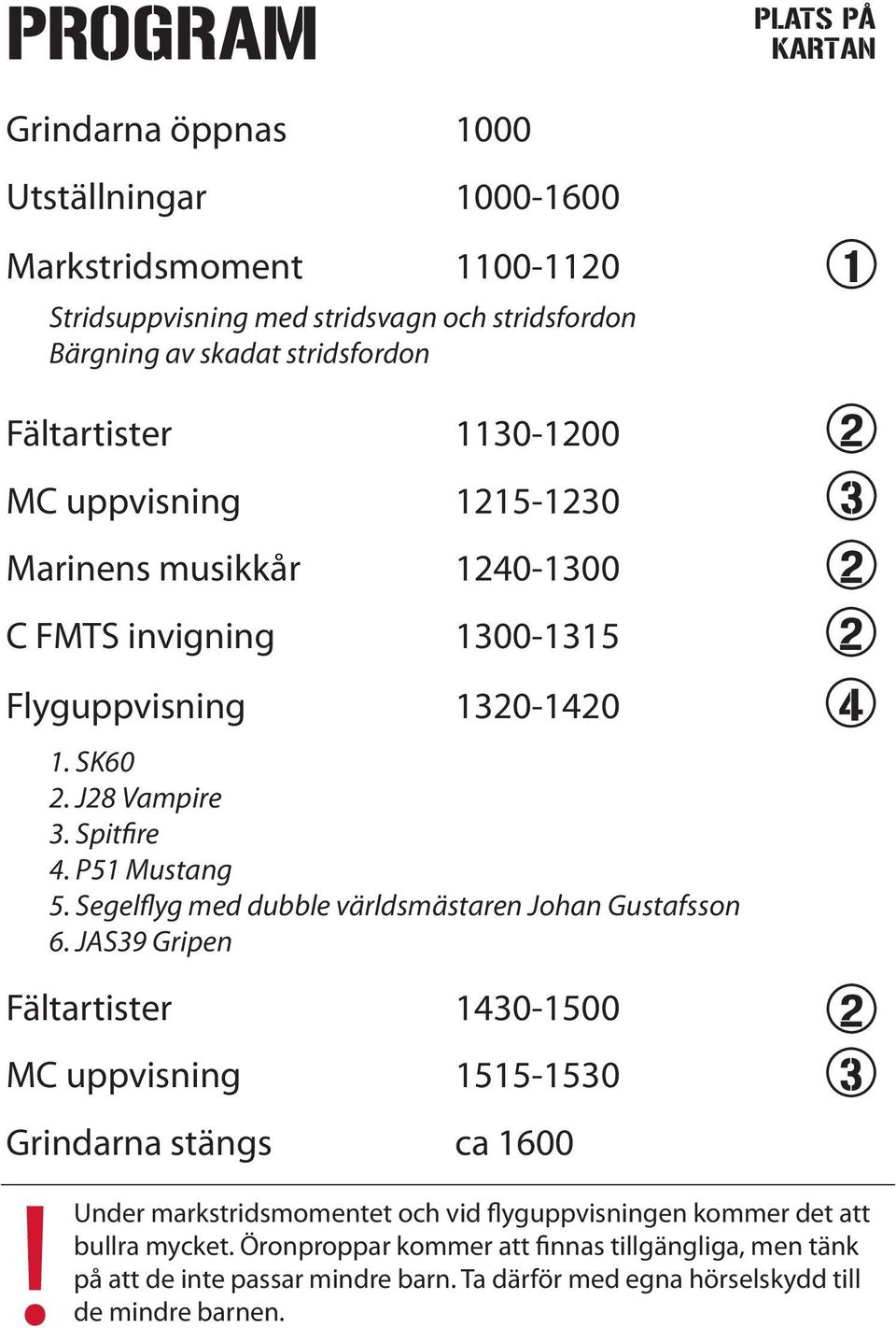 stängs ca 1600! de 1. SK60. J8 Vampire 3. Spitfire 4. P51 Mustang 5. Segelflyg med dubble världsmästaren Johan Gustafsson 6.