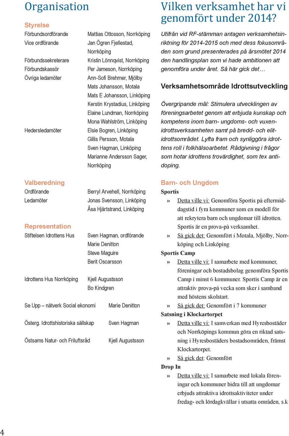 Hedersledamöter Elsie Bogren, Linköping Gillis Persson, Motala Sven Hagman, Linköping Marianne Andersson Sager, Norrköping Vilken verksamhet har vi genomfört under 2014?