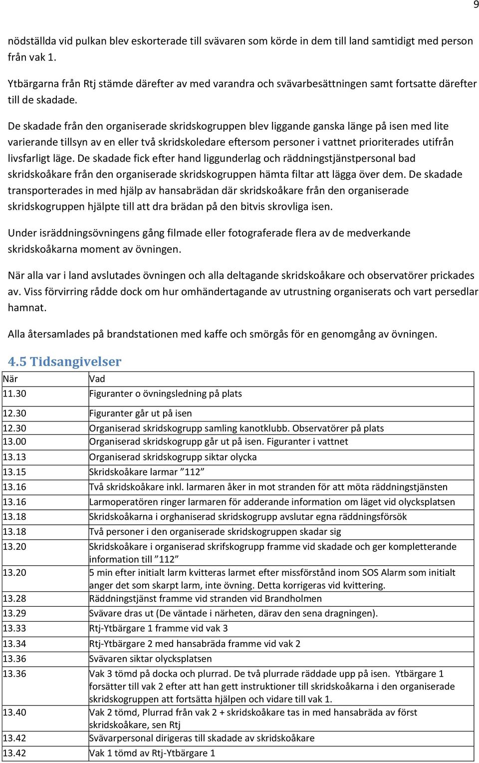 De skadade från den organiserade skridskogruppen blev liggande ganska länge på isen med lite varierande tillsyn av en eller två skridskoledare eftersom personer i vattnet prioriterades utifrån