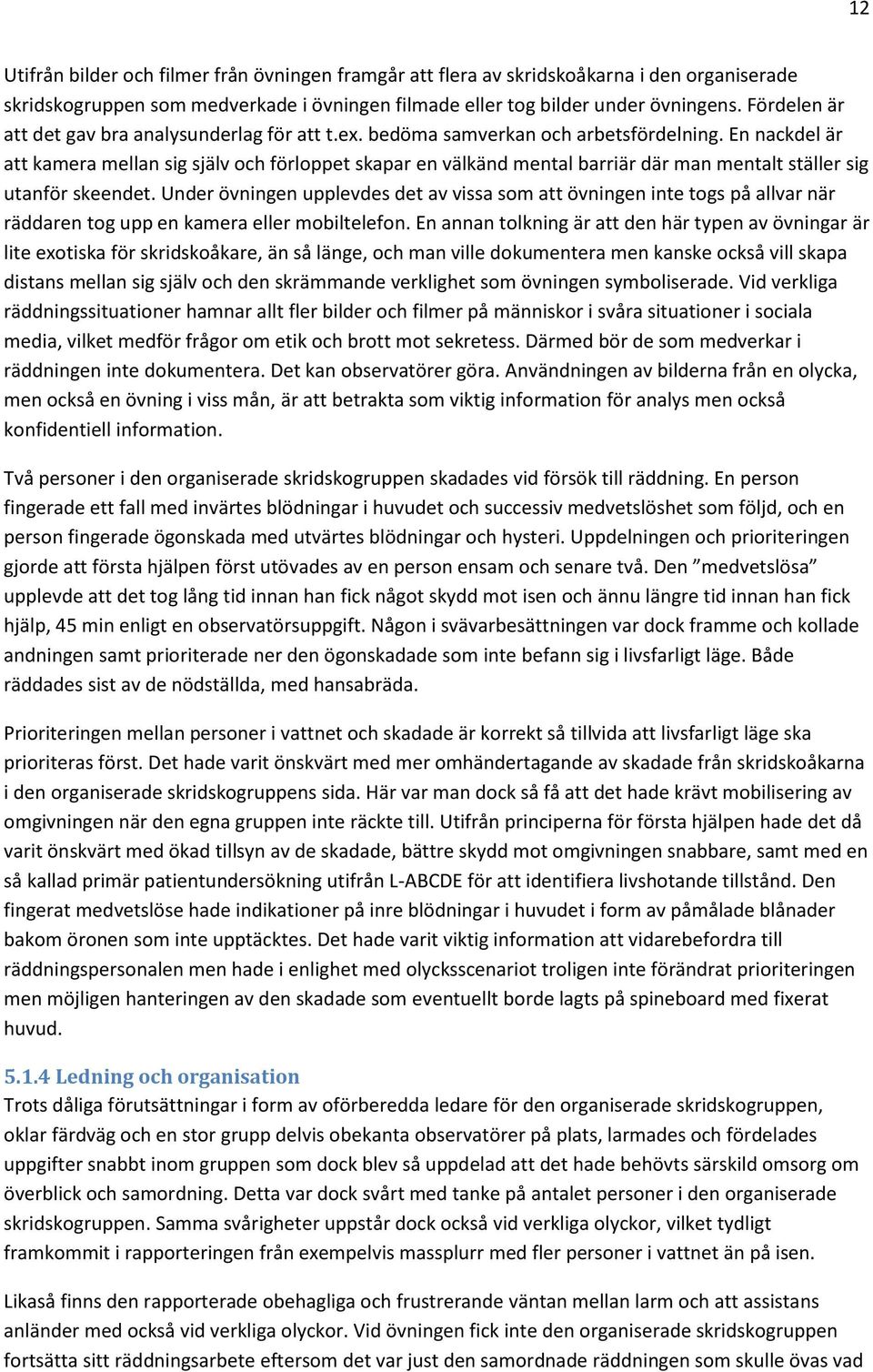 En nackdel är att kamera mellan sig själv och förloppet skapar en välkänd mental barriär där man mentalt ställer sig utanför skeendet.