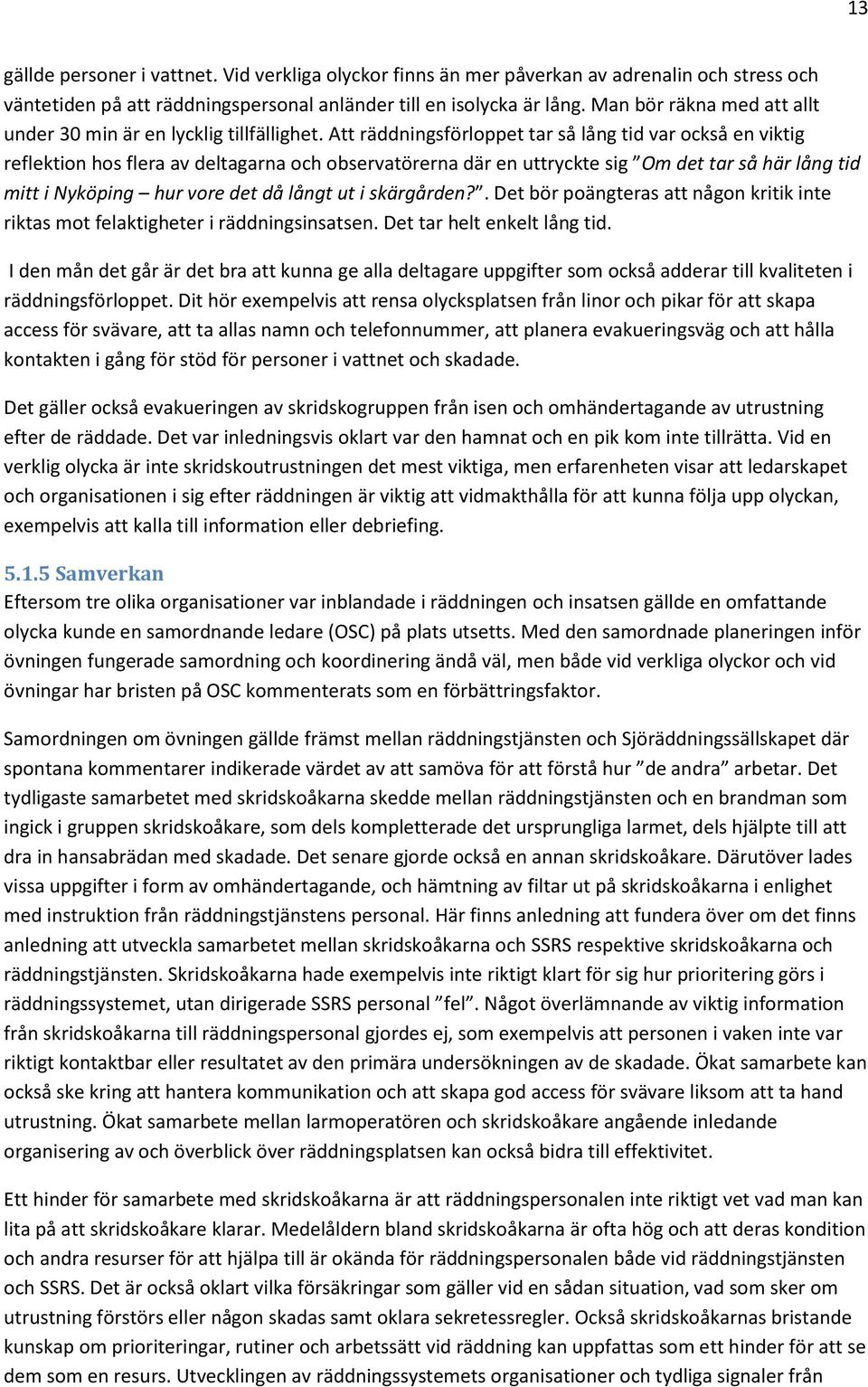 Att räddningsförloppet tar så lång tid var också en viktig reflektion hos flera av deltagarna och observatörerna där en uttryckte sig Om det tar så här lång tid mitt i Nyköping hur vore det då långt
