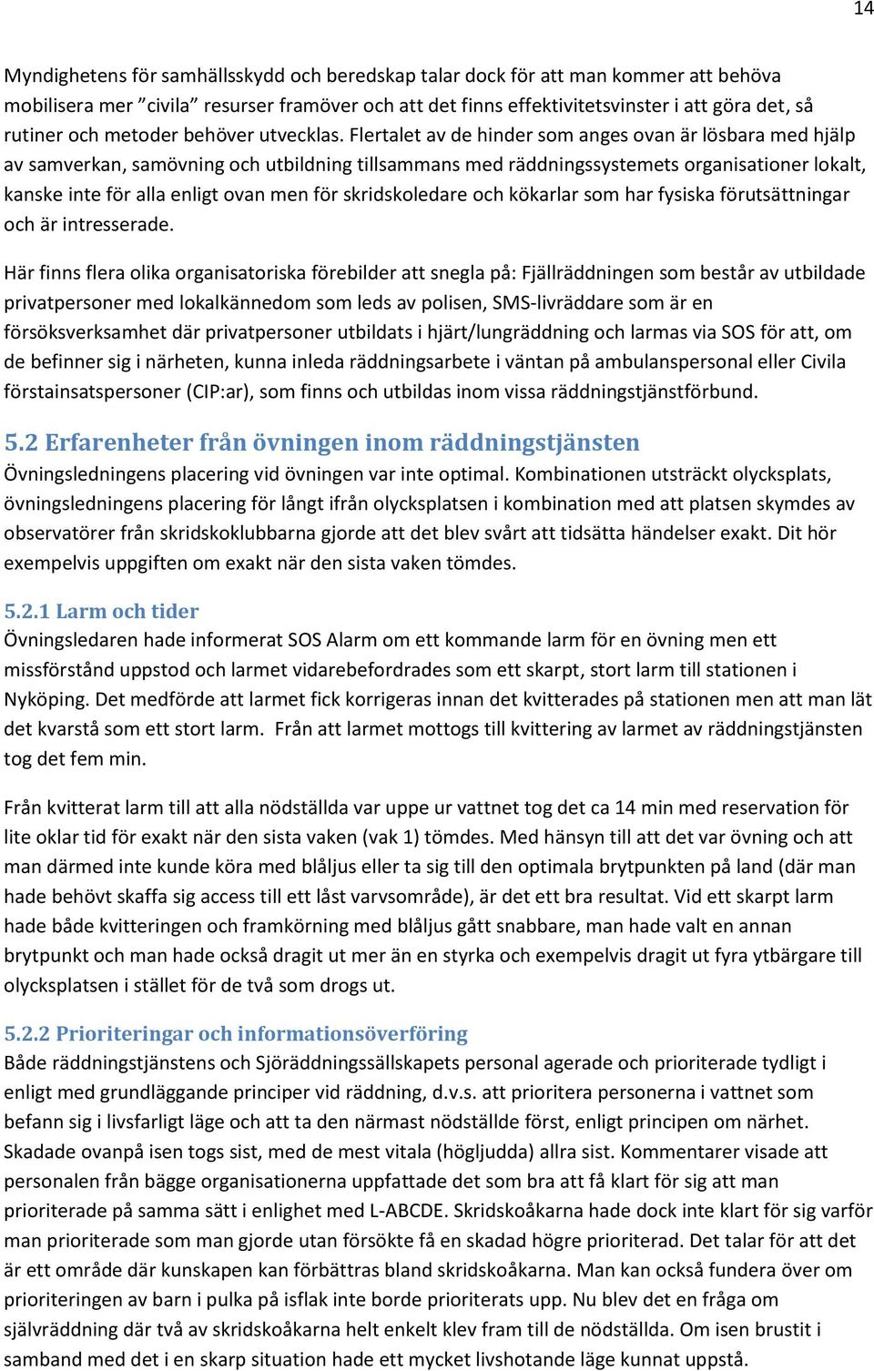 Flertalet av de hinder som anges ovan är lösbara med hjälp av samverkan, samövning och utbildning tillsammans med räddningssystemets organisationer lokalt, kanske inte för alla enligt ovan men för