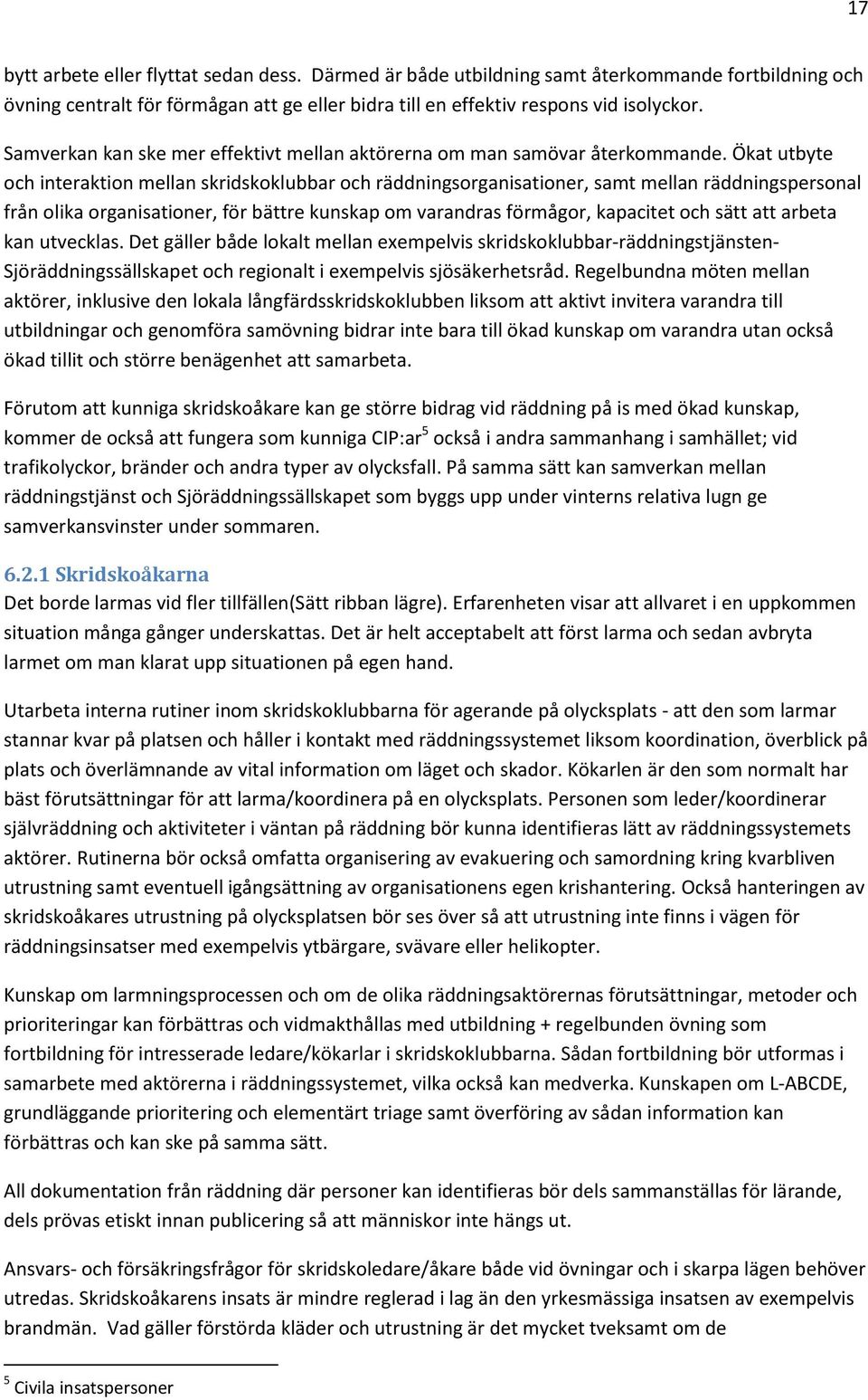 Ökat utbyte och interaktion mellan skridskoklubbar och räddningsorganisationer, samt mellan räddningspersonal från olika organisationer, för bättre kunskap om varandras förmågor, kapacitet och sätt