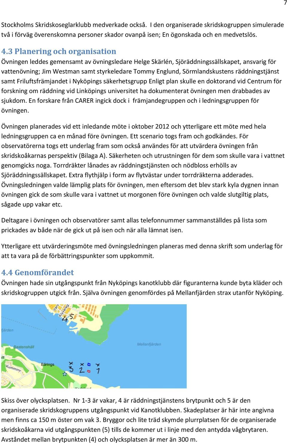 räddningstjänst samt Friluftsfrämjandet i Nyköpings säkerhetsgrupp Enligt plan skulle en doktorand vid Centrum för forskning om räddning vid Linköpings universitet ha dokumenterat övningen men