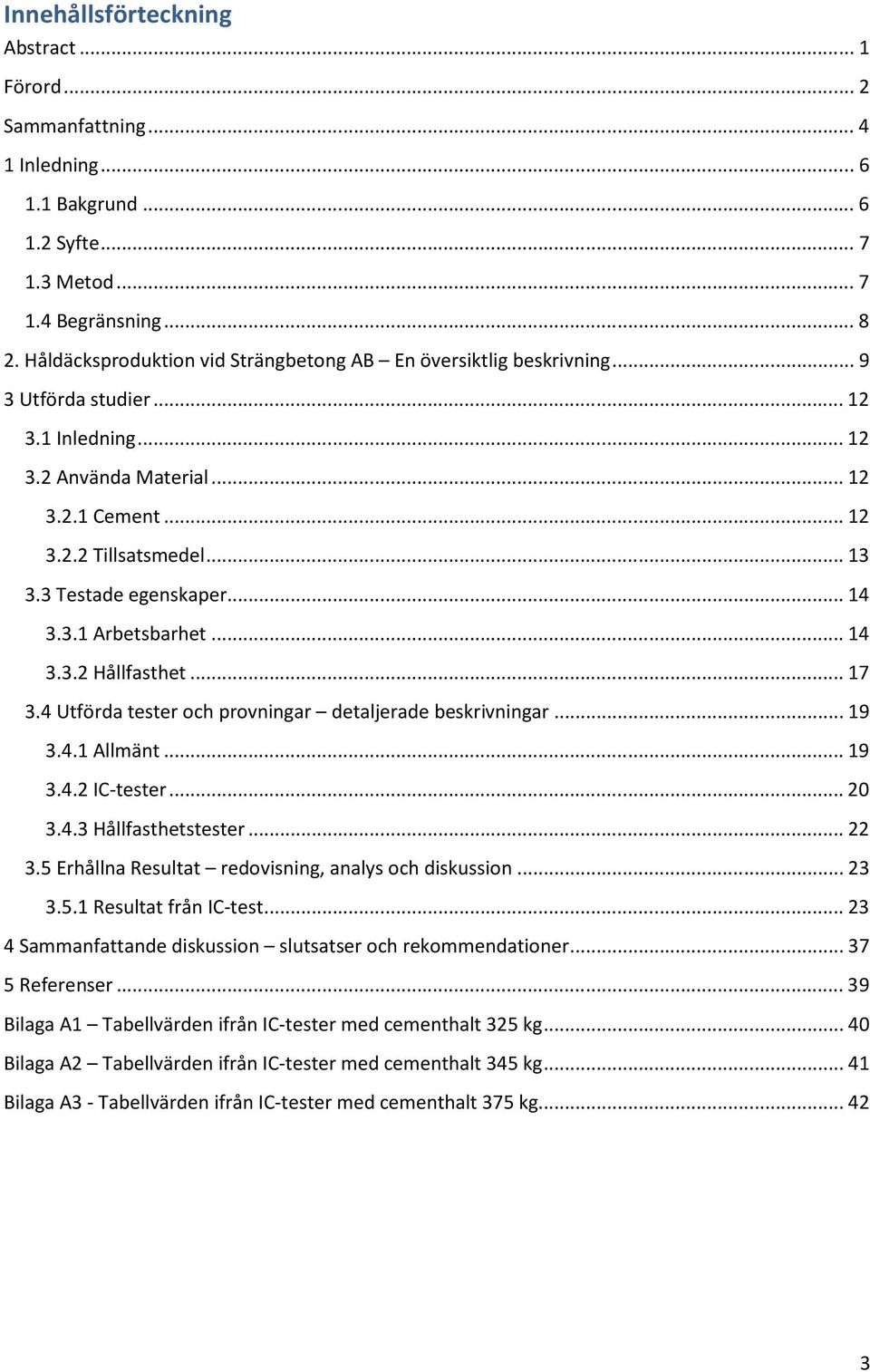 3 Testade egenskaper... 14 3.3.1 Arbetsbarhet... 14 3.3.2 Hållfasthet... 17 3.4 Utförda tester och provningar detaljerade beskrivningar... 19 3.4.1 Allmänt... 19 3.4.2 IC-tester... 20 3.4.3 Hållfasthetstester.